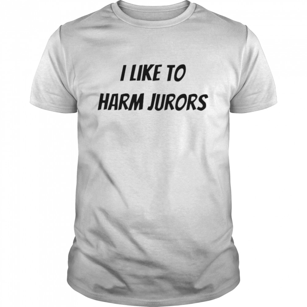 I like to harm jurors shirt