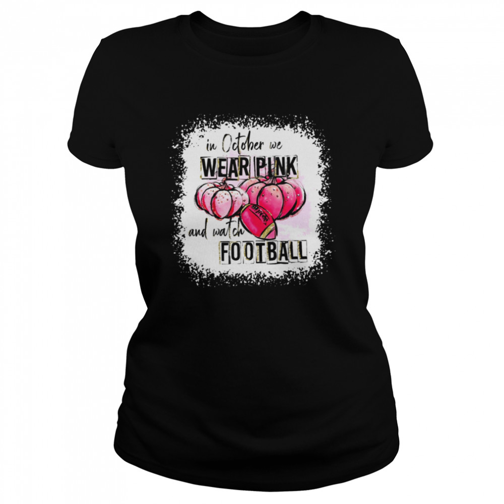 love football halloween in october we wear pink and watch football shirt classic womens t shirt