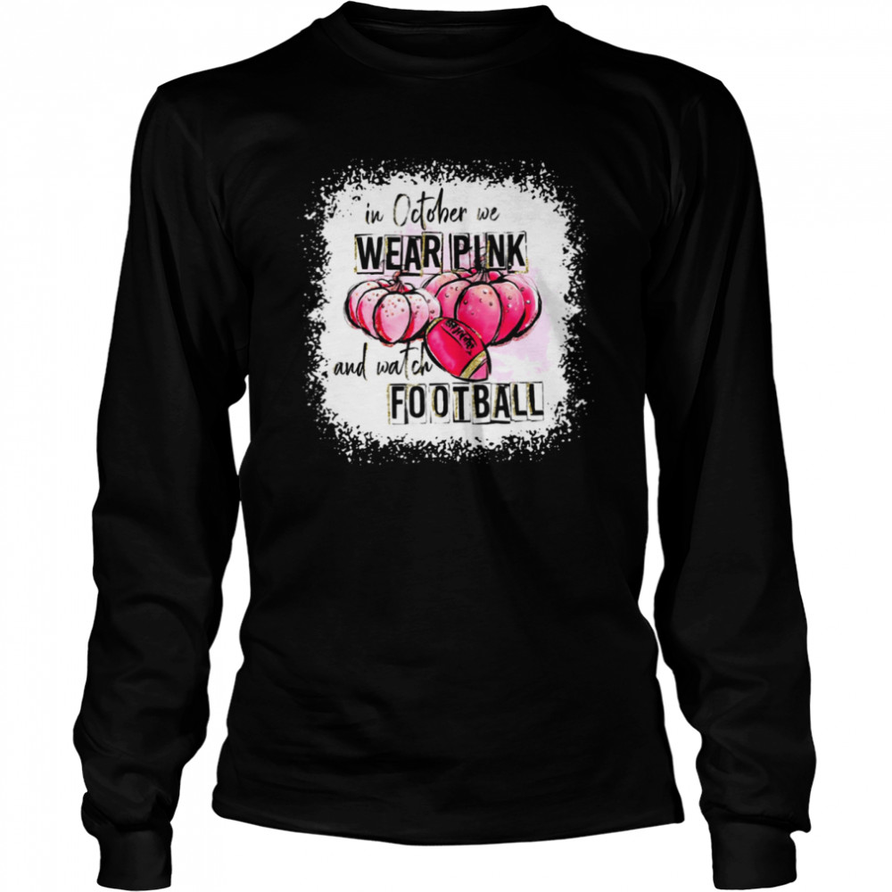 Love Football Halloween In October We Wear Pink And Watch Football  shirt Long Sleeved T-shirt