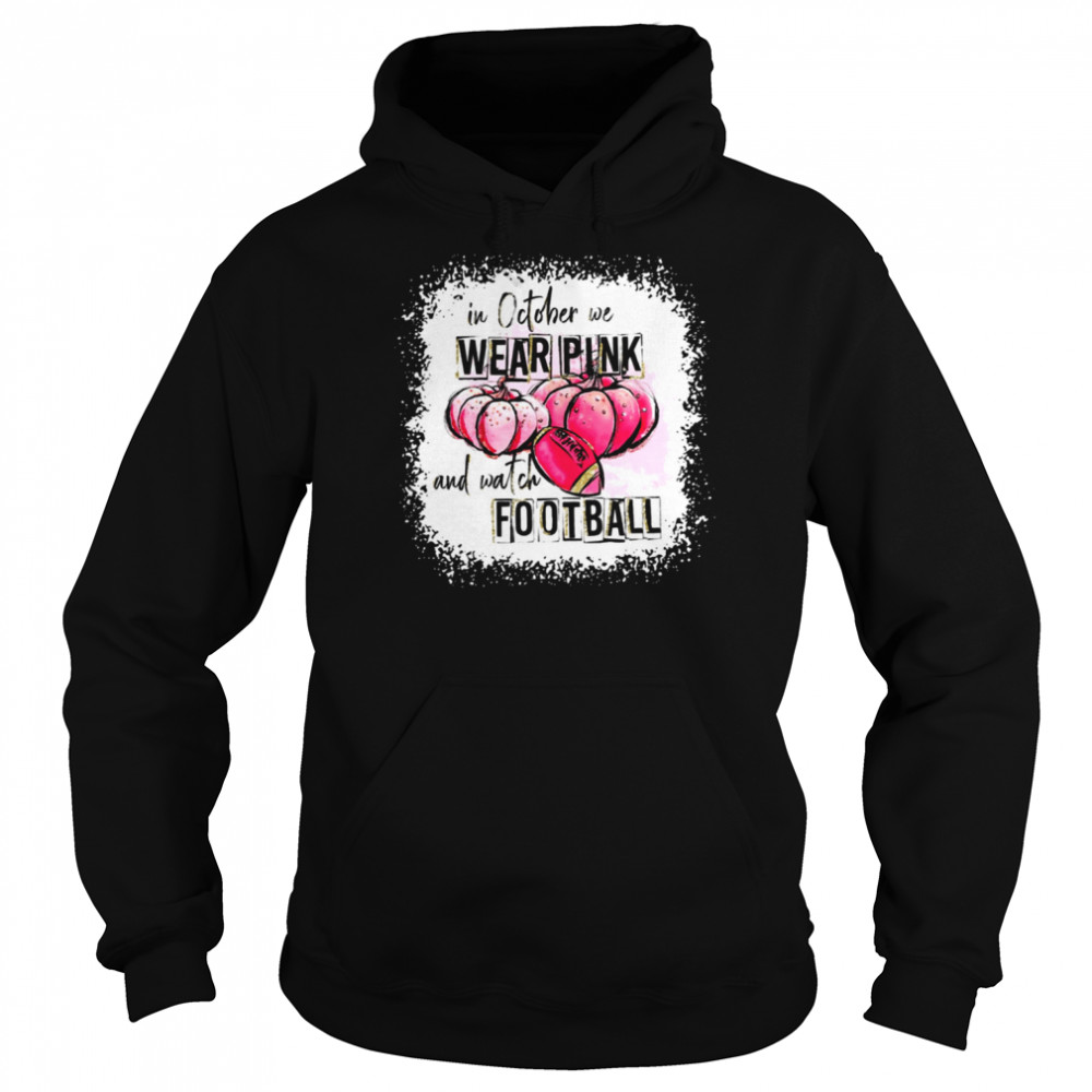 Love Football Halloween In October We Wear Pink And Watch Football  shirt Unisex Hoodie