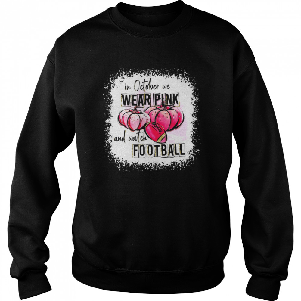 Love Football Halloween In October We Wear Pink And Watch Football  shirt Unisex Sweatshirt