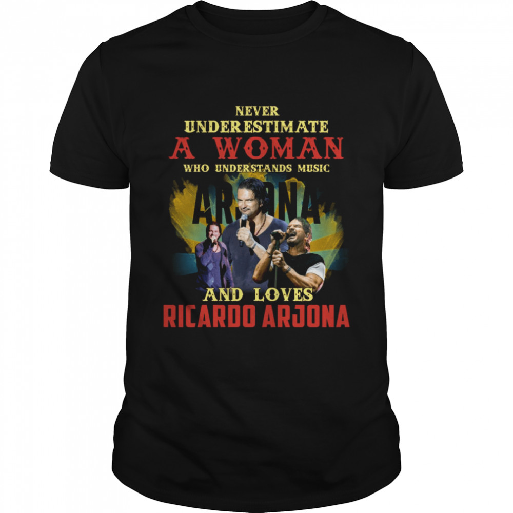 Never Underestimate A Woman Who Loves Ricardo Arjona shirt
