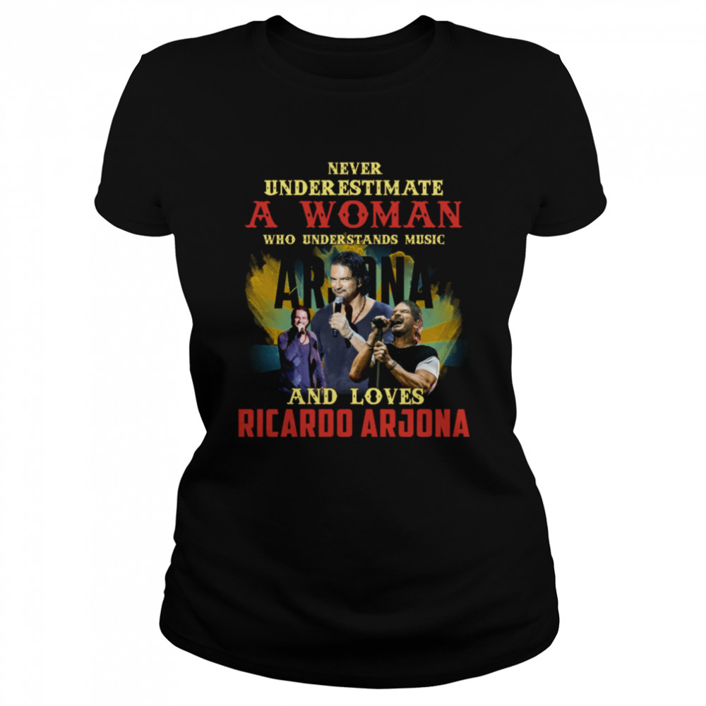 Never Underestimate A Woman Who Loves Ricardo Arjona Shirt Classic Womens T Shirt
