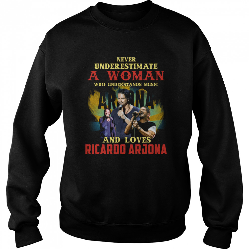 Never Underestimate A Woman Who Loves Ricardo Arjona Shirt Unisex Sweatshirt