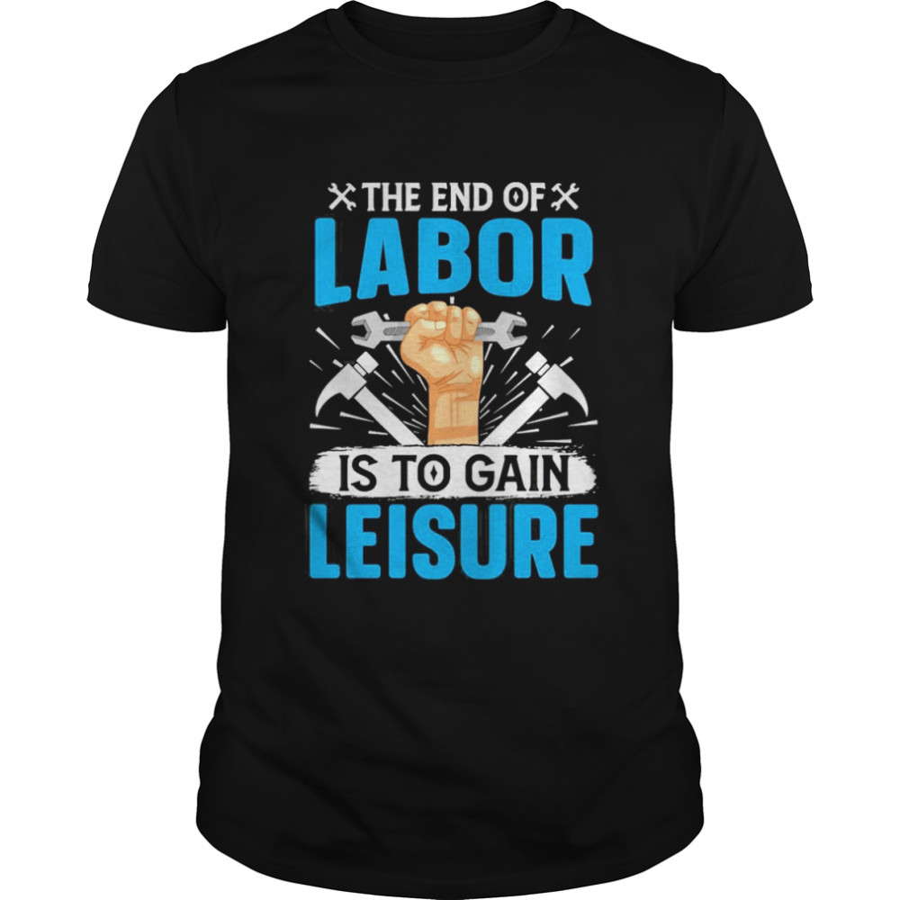 The End Of Labor Is To Gain Leisure Shirt