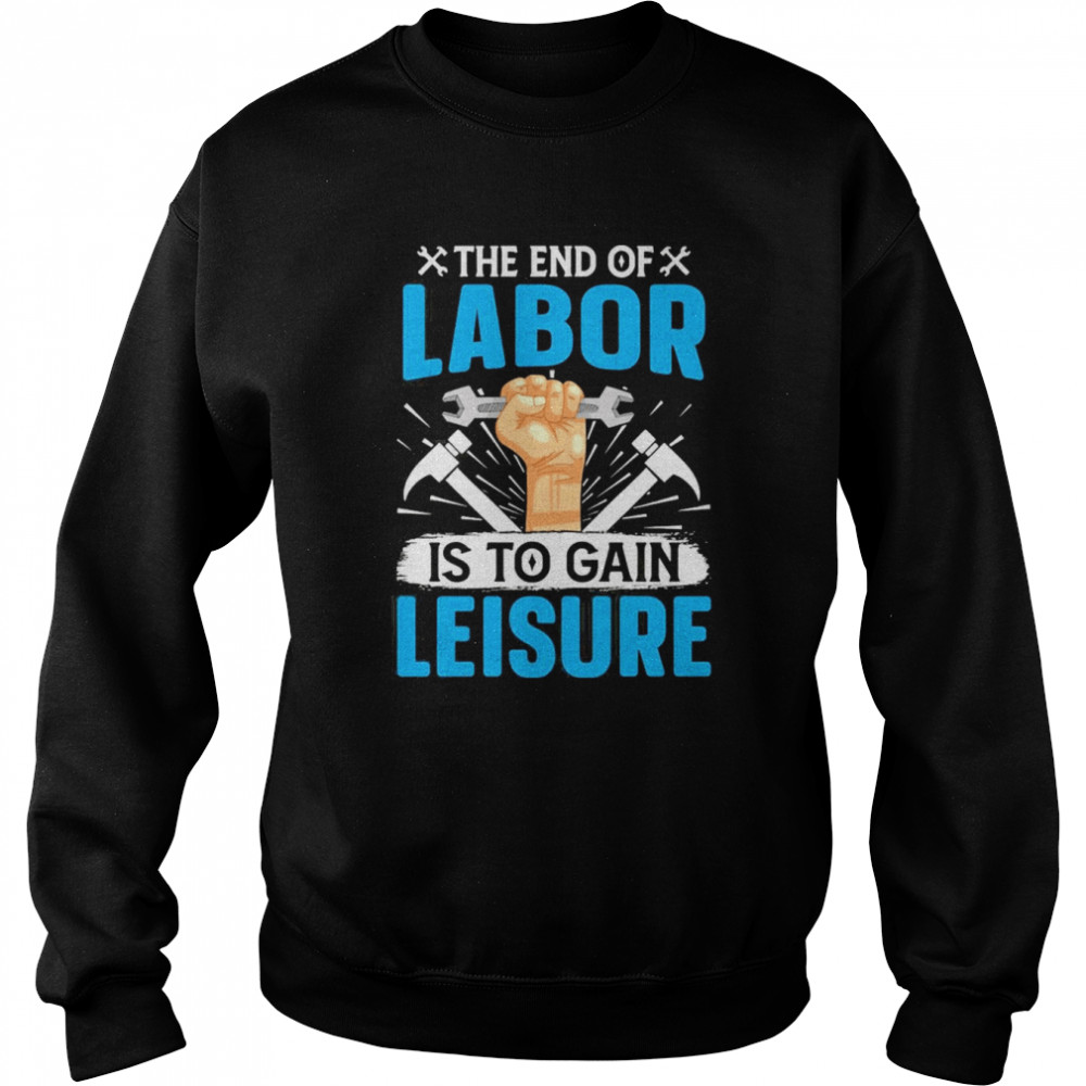 the end of labor is to gain leisure unisex sweatshirt
