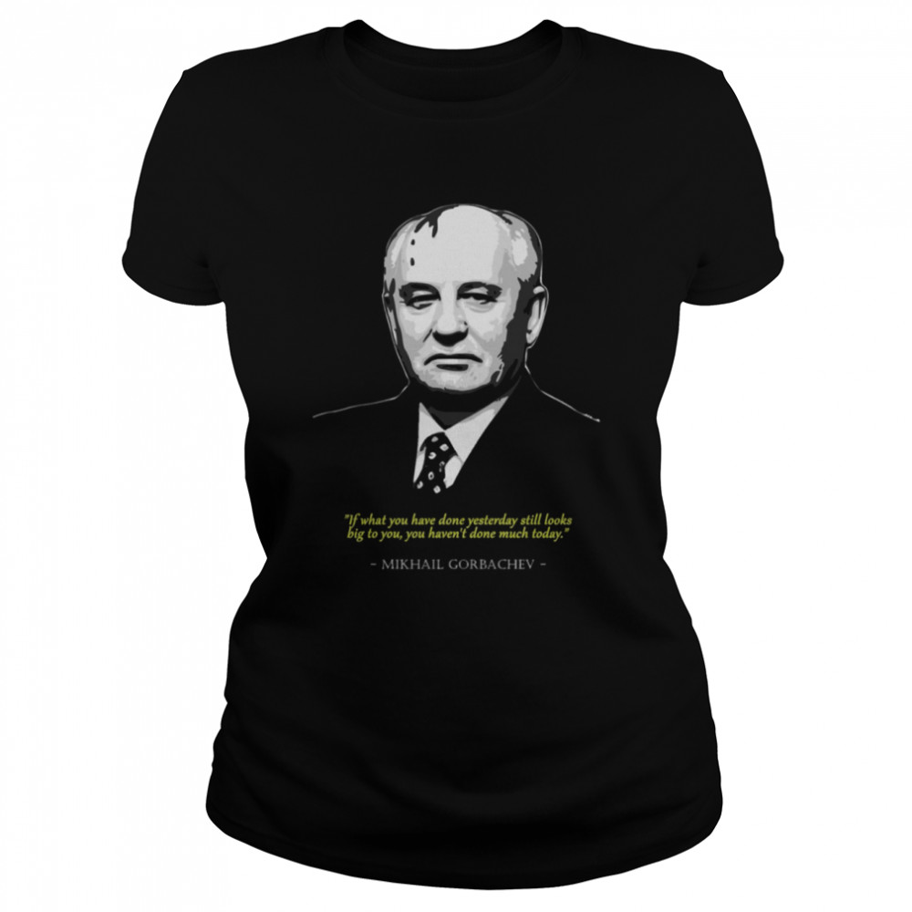 You Havent Done Much Today Mikhail Gorbachev Shirt Classic Womens T Shirt