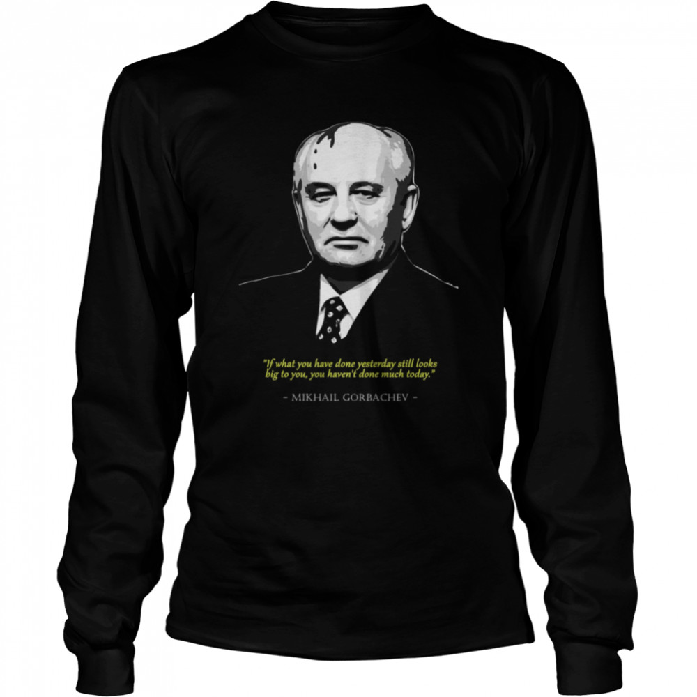 You Havent Done Much Today Mikhail Gorbachev Shirt Long Sleeved T Shirt