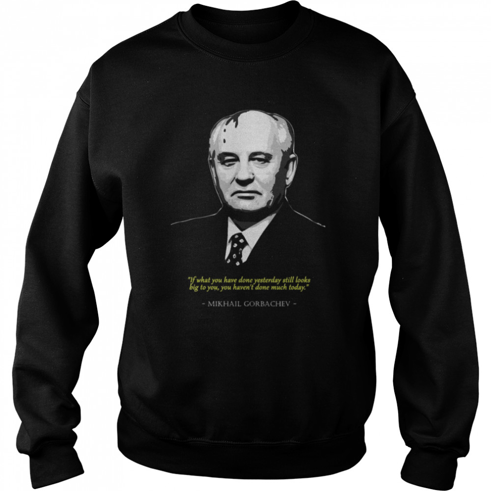 you havent done much today mikhail gorbachev shirt unisex sweatshirt