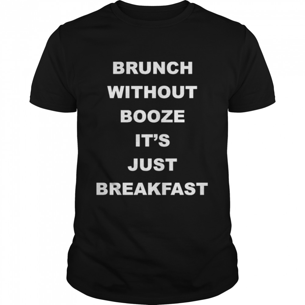 Brunch Without Booze It’s Just Breakfast Shirt