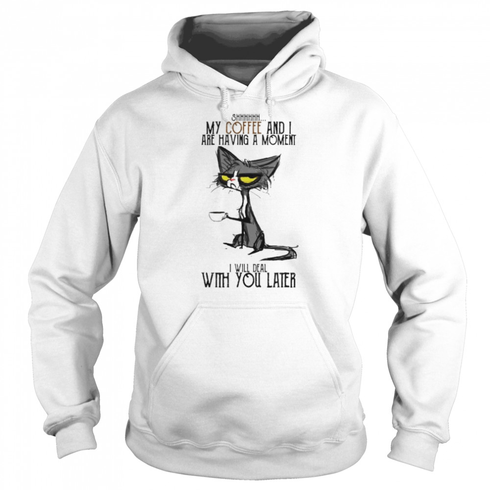 Cat Shhh My Coffee And I Are Having Moment I Deal With You Later Shirt Unisex Hoodie
