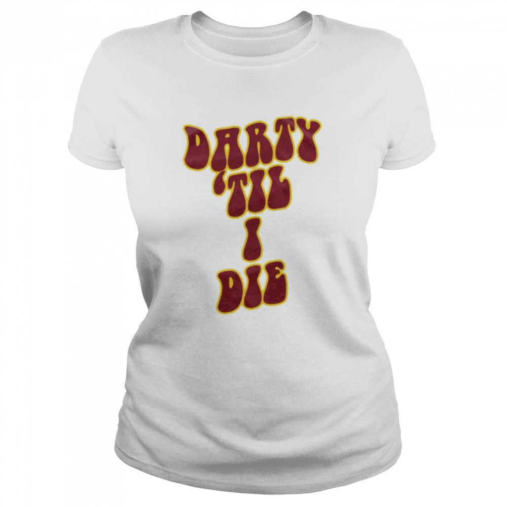 Darty ’Til I Die Shirt Classic Women'S T-Shirt