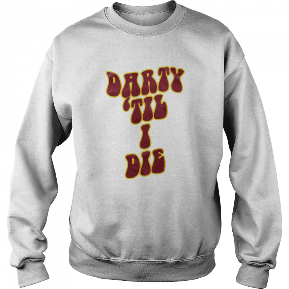 Darty ’Til I Die Shirt Unisex Sweatshirt