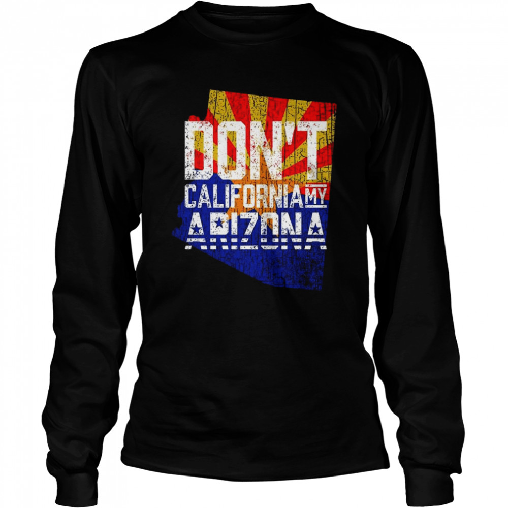 Dont California My Arizona 2022 Shirt Long Sleeved T Shirt