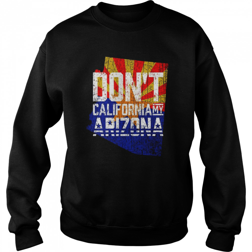 Don’t California My Arizona 2022 Shirt Unisex Sweatshirt