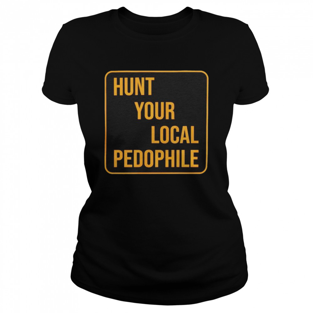 Hunt Your Local Pedophile Shirt Classic Women'S T-Shirt