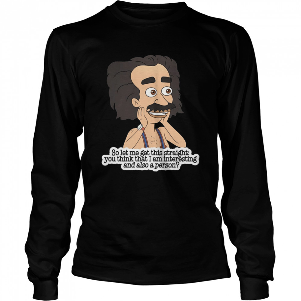 So Let Me Get This Straight You Think That I Am Intersting And Also A Person Coach Steve Shirt Long Sleeved T Shirt