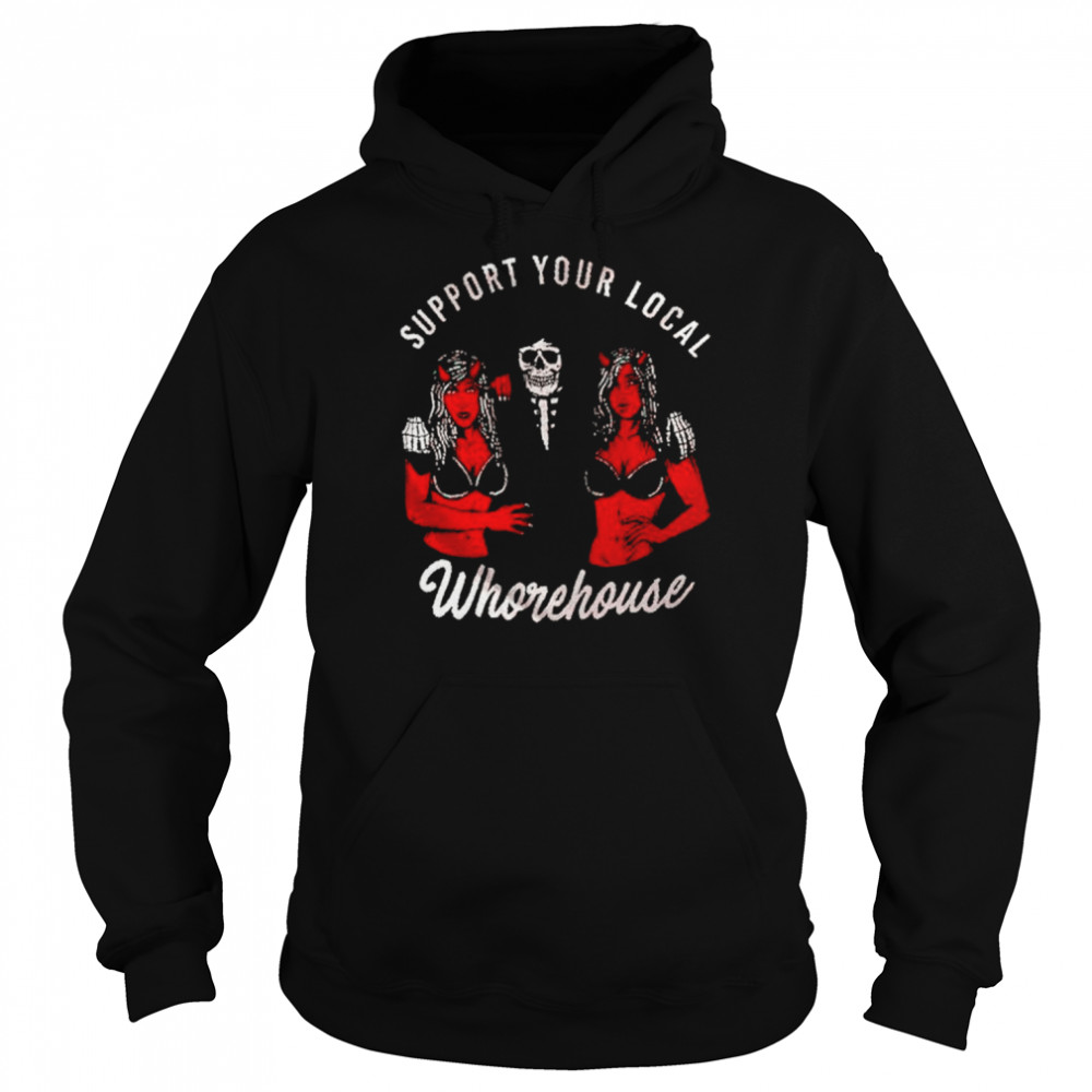 Support Your Local Whorehouse Unisex T Shirt Unisex Hoodie