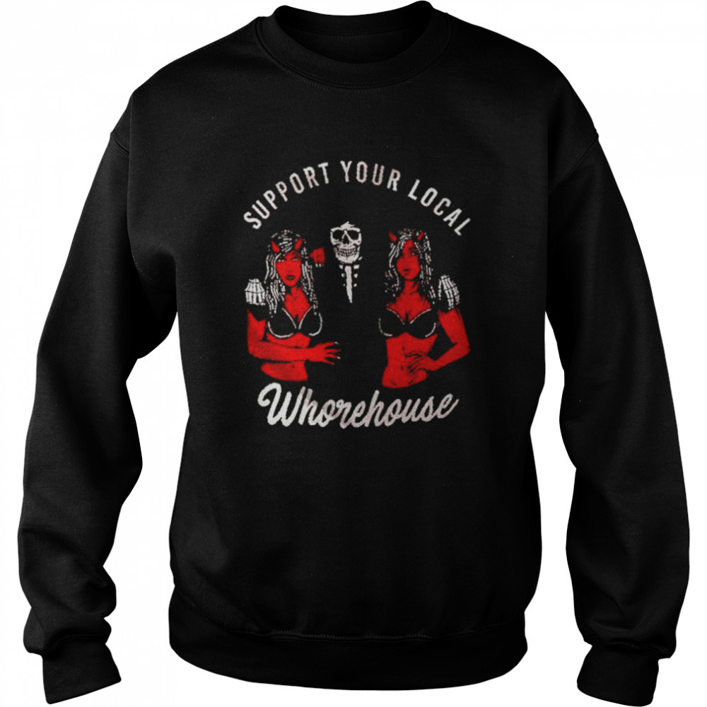 Support Your Local Whorehouse Unisex T Shirt Unisex Sweatshirt