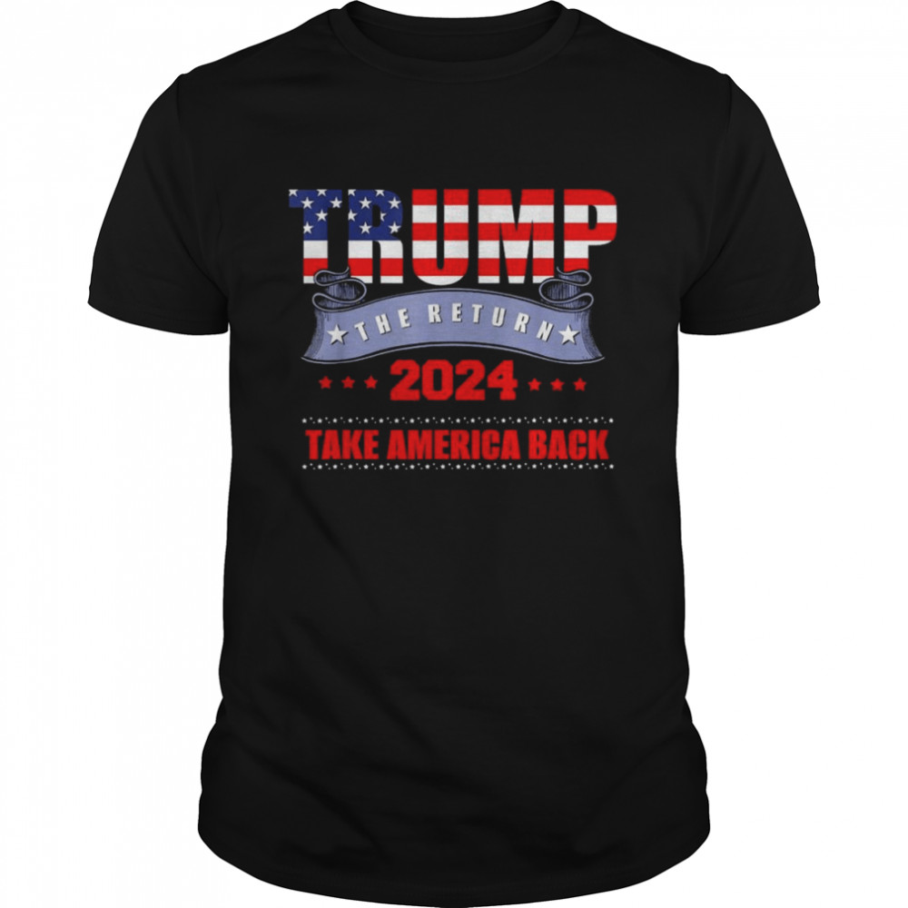 Take America Back The Return Trump 2024 USA Election Classic Shirt