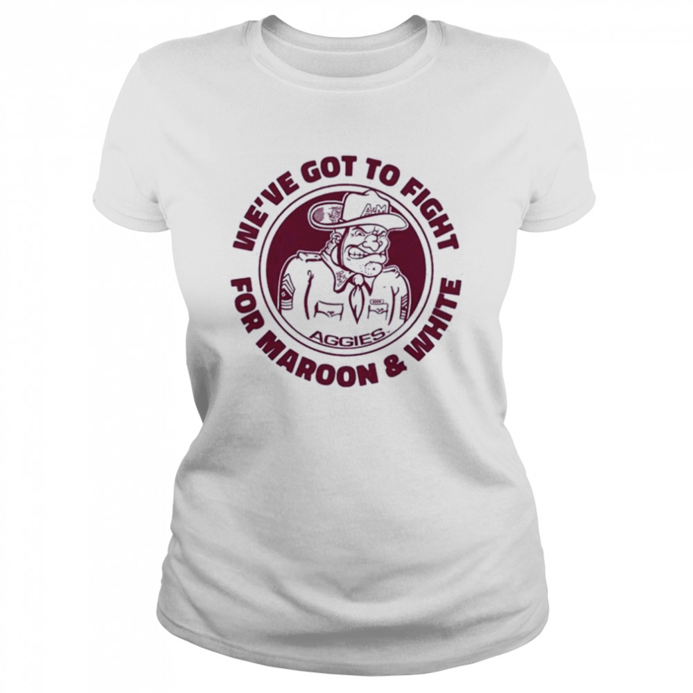 Texas A&Amp;M We’ve Got To Fight For Maroon And White  Classic Women'S T-Shirt