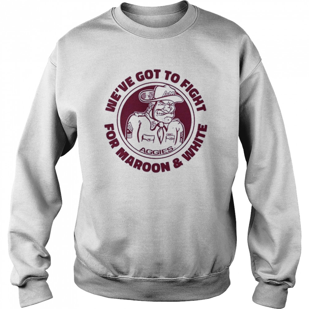 Texas A&Amp;M We’ve Got To Fight For Maroon And White  Unisex Sweatshirt