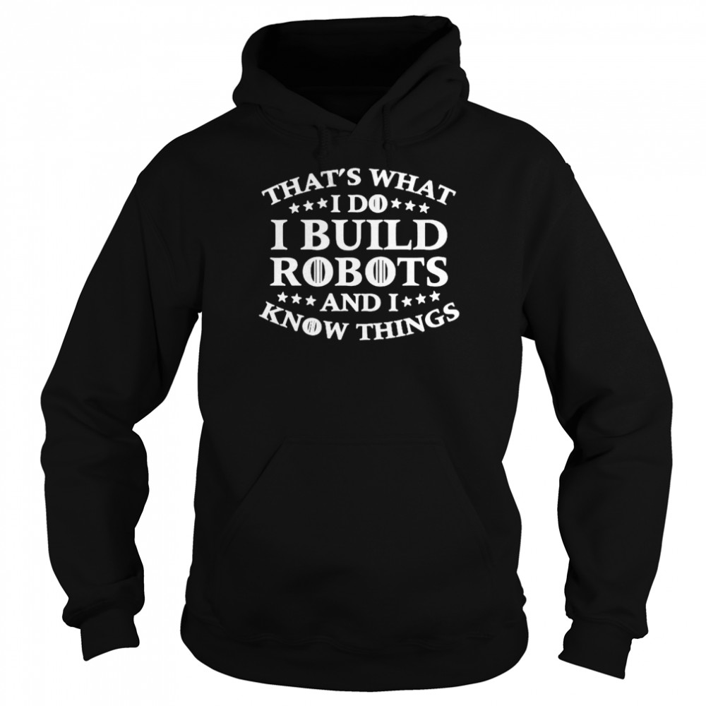Thats What I Do I Build Robots I Know Things Shirt Unisex Hoodie