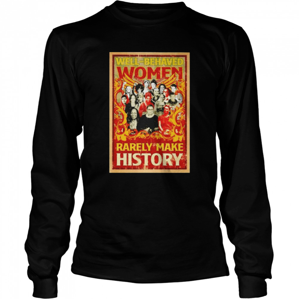 Well Behaved Women Rarely Make History Shirt Long Sleeved T Shirt