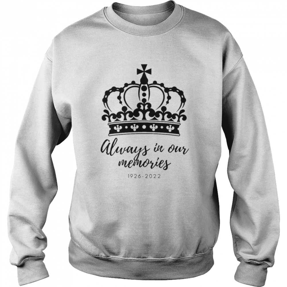 1926 – 2022 Queens Elizabeth Ii Always In Our Memories T- Unisex Sweatshirt