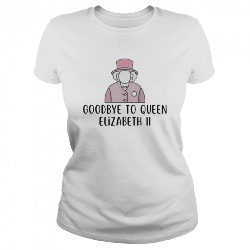 Best Goodbye To Queen Elizabeth Ii T Shirt Classic Womens T Shirt