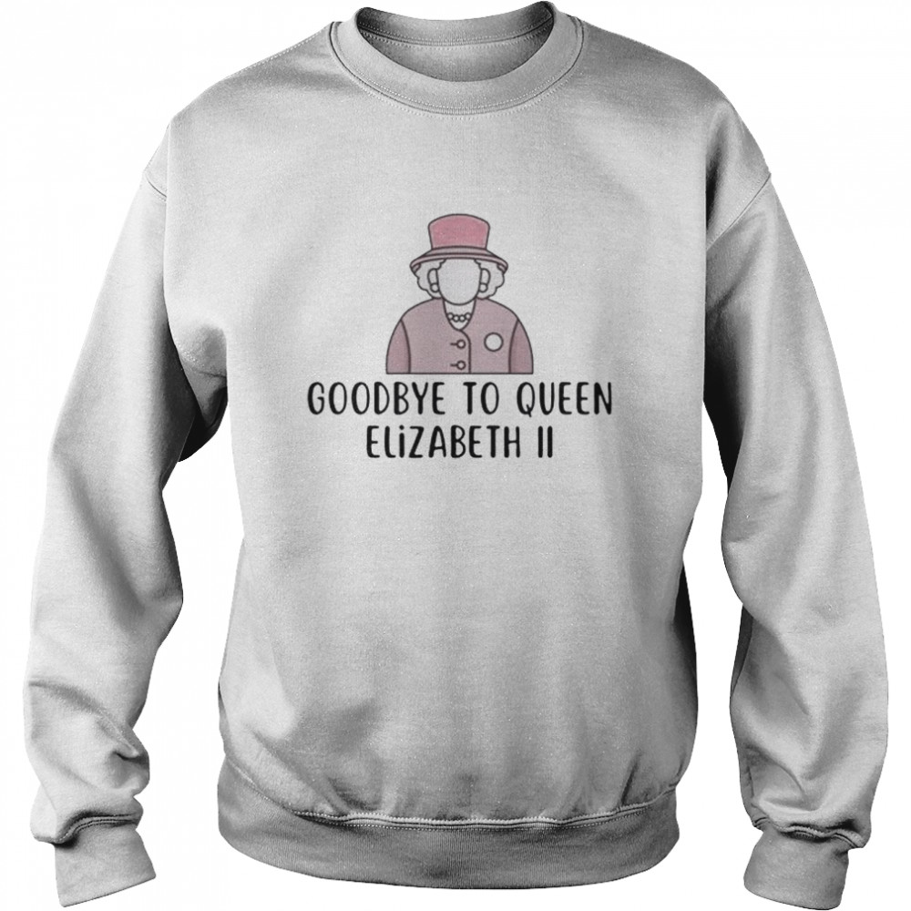 Best Goodbye To Queen Elizabeth Ii T Shirt Unisex Sweatshirt