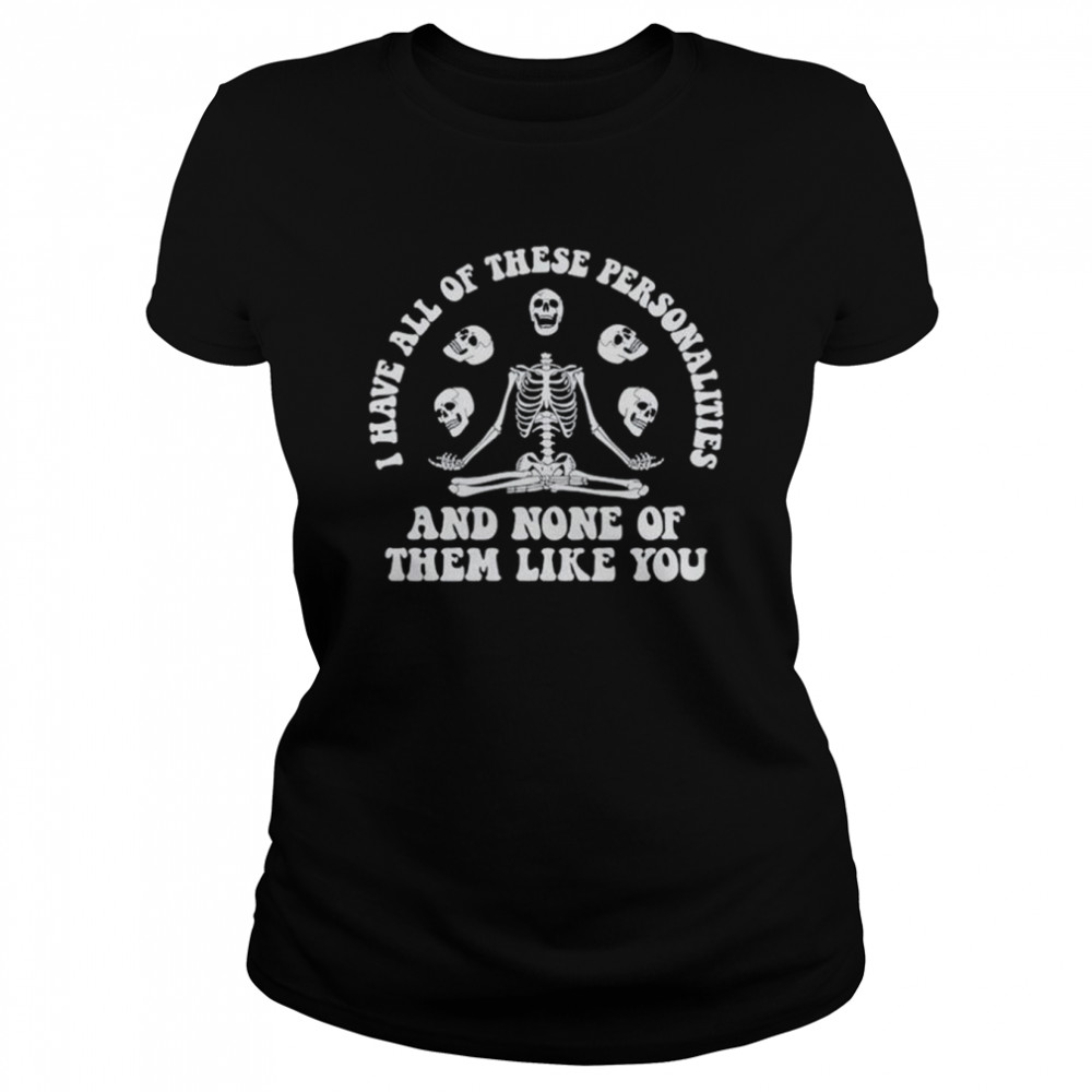 I Have All Of These Personalities And None Of Them Like You Shirt Classic Women'S T-Shirt