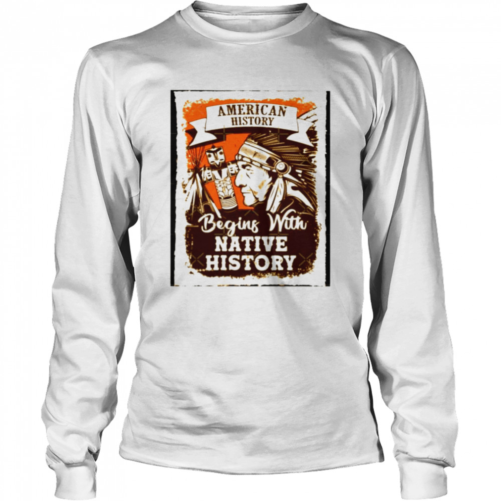American History Begins With Native History Unisex T Shirt Long Sleeved T Shirt