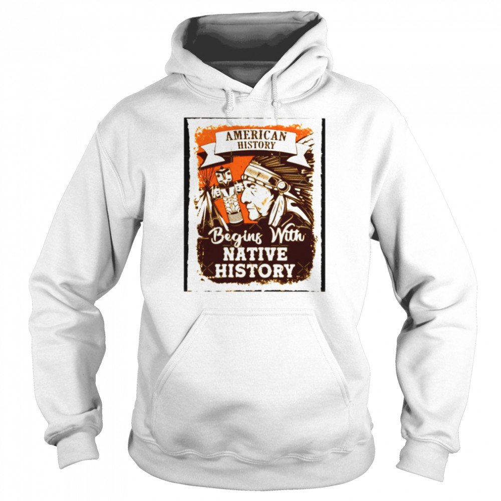 American History Begins With Native History Unisex T Shirt Unisex Hoodie