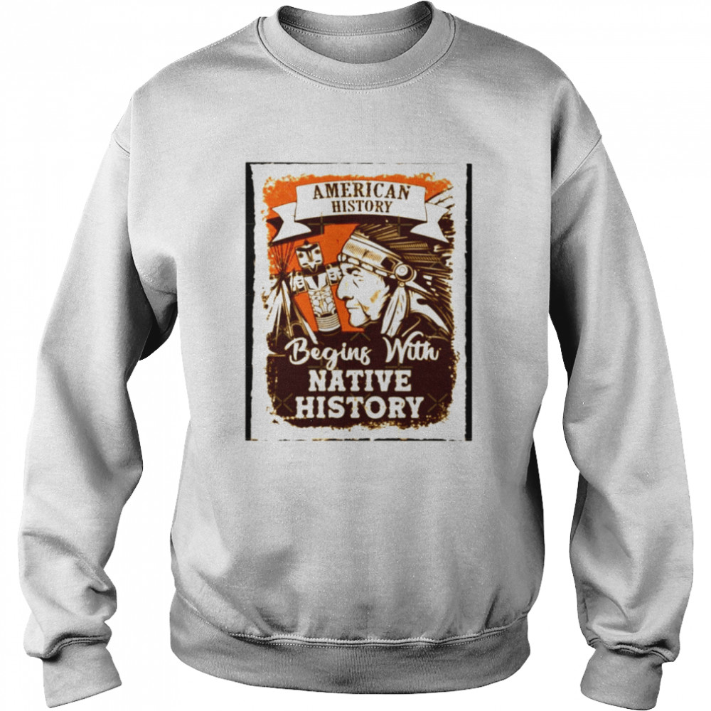 American History Begins With Native History Unisex T Shirt Unisex Sweatshirt