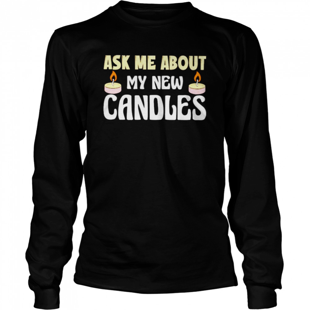 Ask Me About My New Candles Shirt Long Sleeved T Shirt