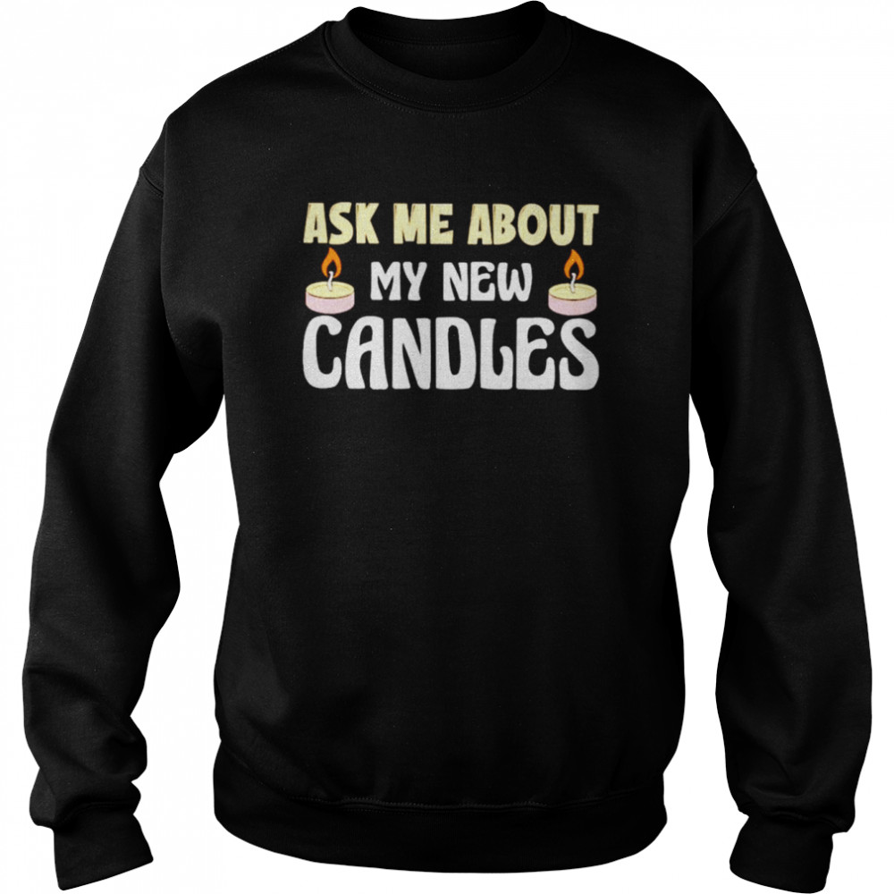 Ask Me About My New Candles Shirt Unisex Sweatshirt