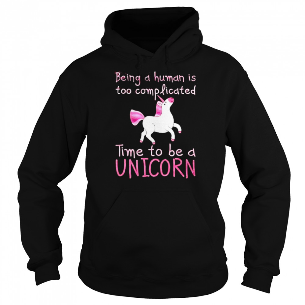 Being A Human Is Too Complicated Time To Be A Unicorn Shirt Unisex Hoodie