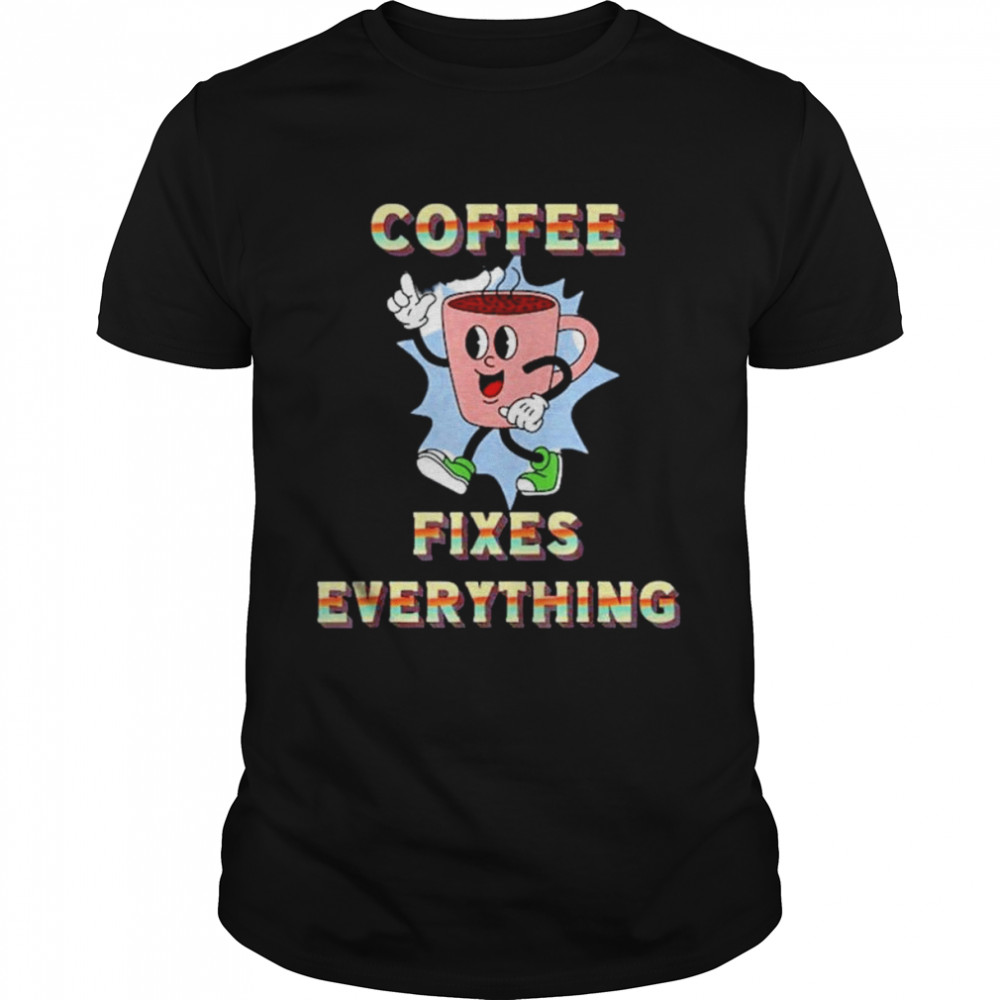 Coffee fixes everything shirt