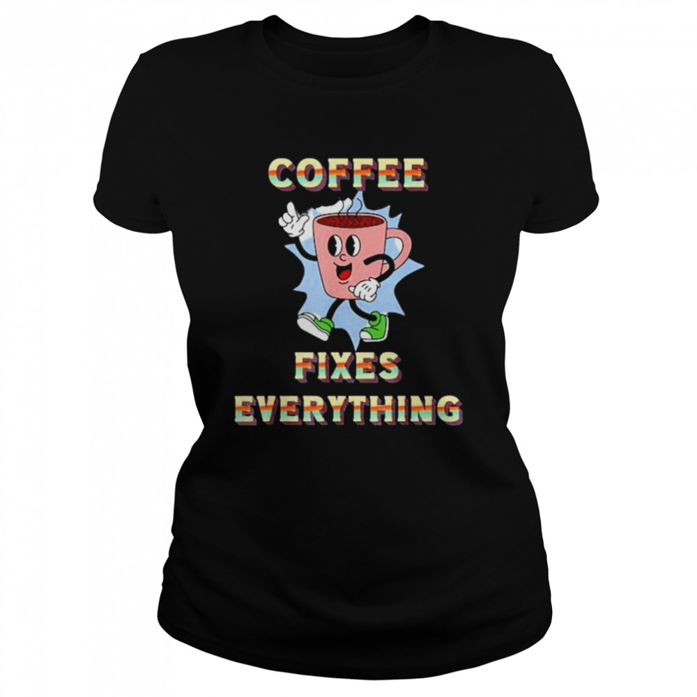 Coffee Fixes Everything Shirt Classic Women'S T-Shirt
