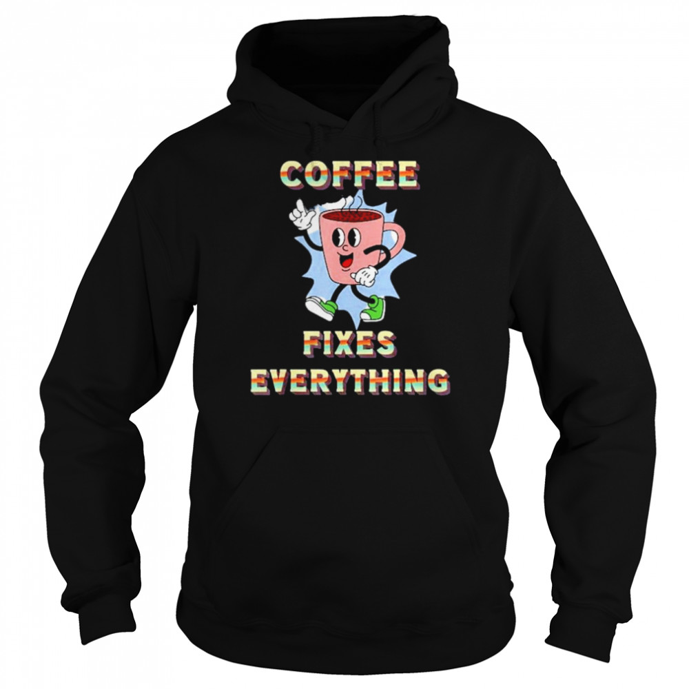 Coffee Fixes Everything Shirt Unisex Hoodie