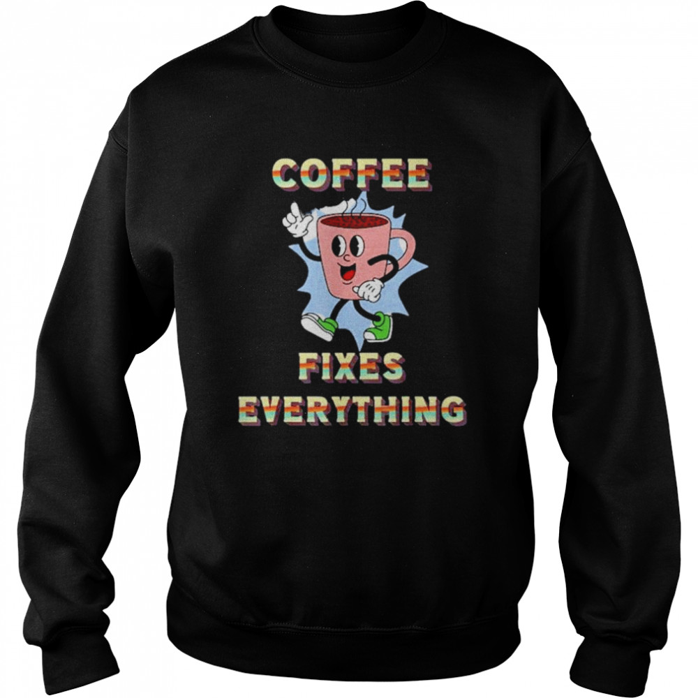 Coffee Fixes Everything Shirt Unisex Sweatshirt