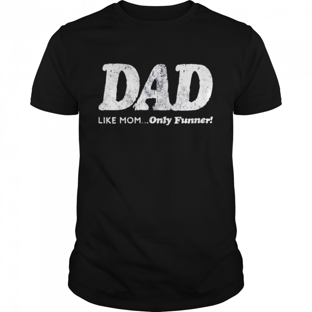 Dad like mom only funner shirt