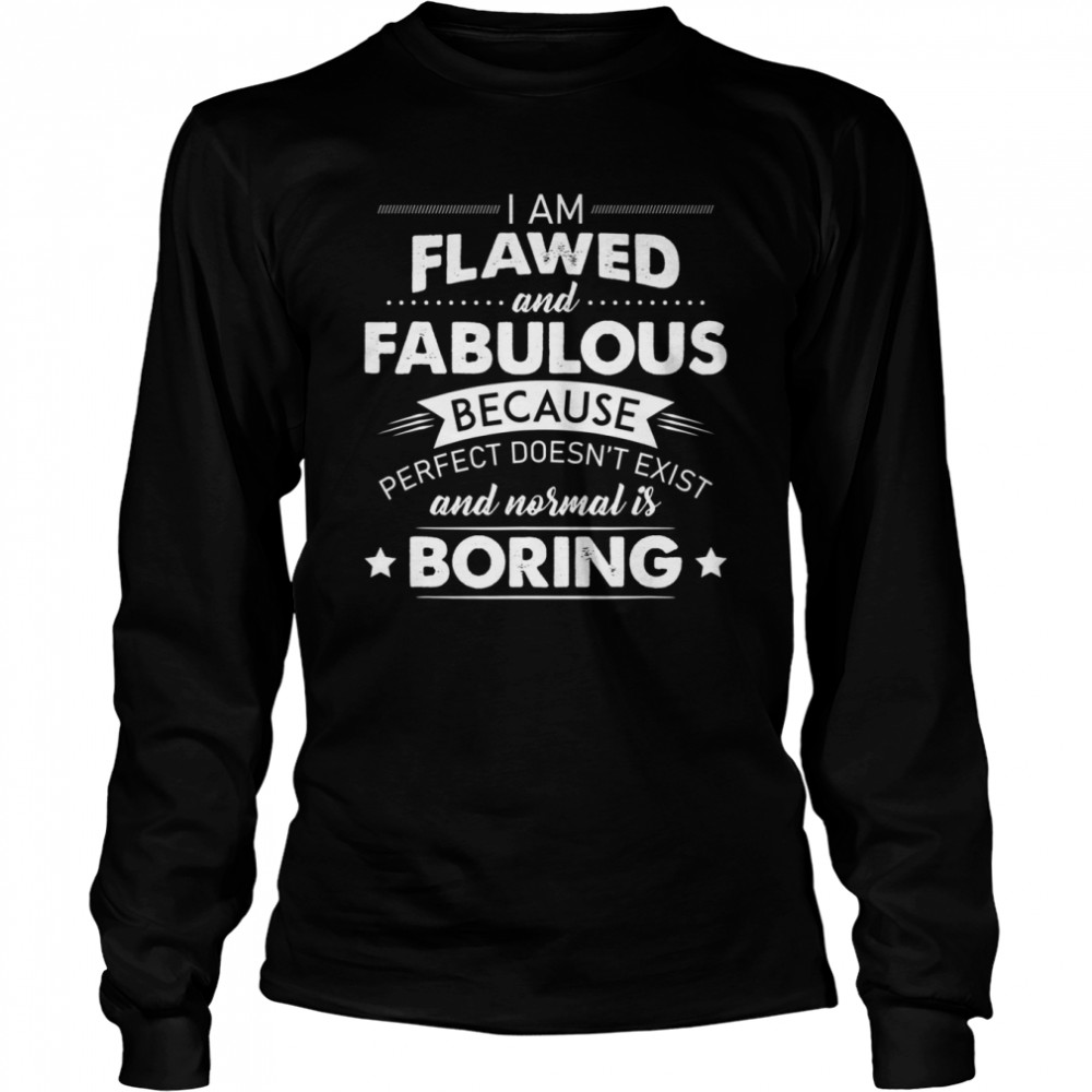I Am Flawed And Fabulous Because Perfect Doesn’t Exist And Normal Is Boring Shirt Long Sleeved T-Shirt