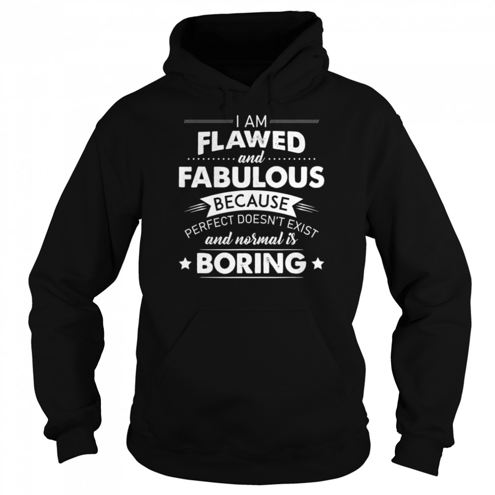 I Am Flawed And Fabulous Because Perfect Doesnt Exist And Normal Is Boring Shirt Unisex Hoodie