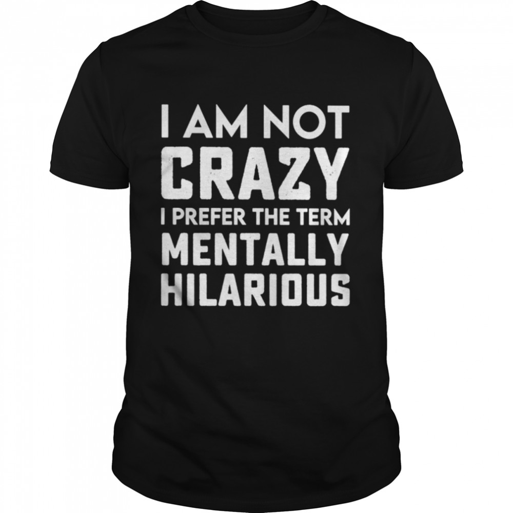 I am not crazy I prefer the term mentally hilarious unisex T-shirt