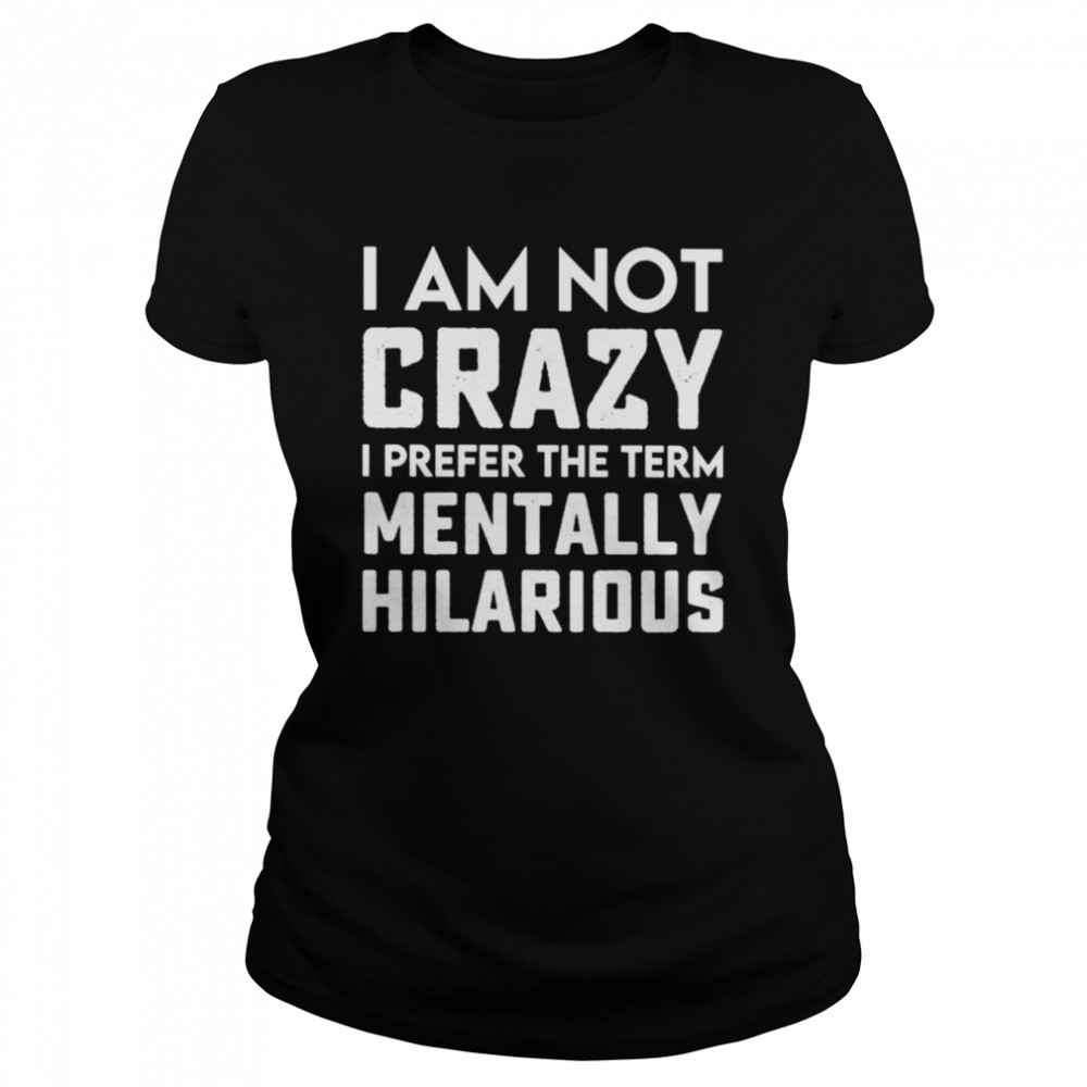 I Am Not Crazy I Prefer The Term Mentally Hilarious Unisex T Shirt Classic Womens T Shirt