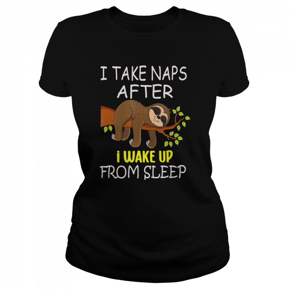 I Take Naps After I Wake Up From Sleep Funny Lazy Sloth Shirt Classic Womens T Shirt