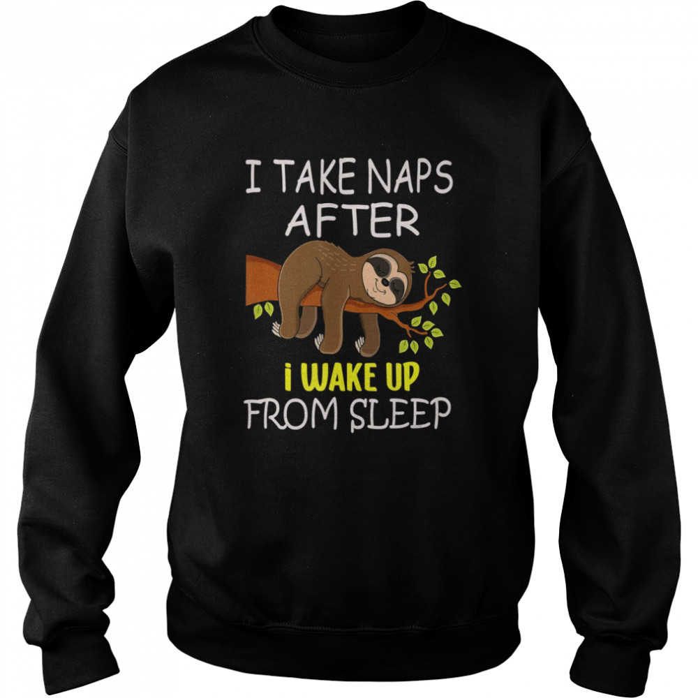 I Take Naps After I Wake Up From Sleep Funny Lazy Sloth Shirt Unisex Sweatshirt