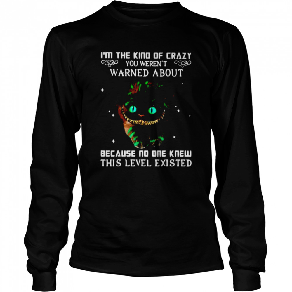 Im The Kind Of Crazy You Werent Warned About Because No One Knew This Level Existed Shirt Long Sleeved T Shirt